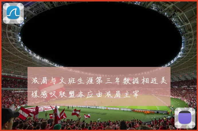 浓眉与文班生涯第三年数据相近美媒感叹联盟本应由浓眉主宰