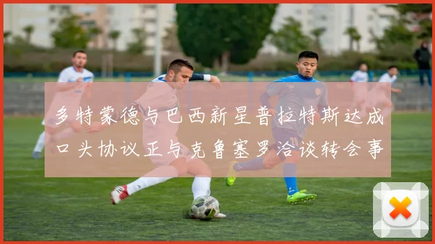 多特蒙德与巴西新星普拉特斯达成口头协议正与克鲁塞罗洽谈转会事宜