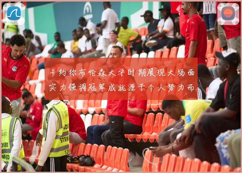 卡约称布伦森大学时期展现大场面实力强调冠军成就源于个人努力而非抱团