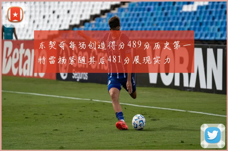 东契奇每场创造得分489分历史第一特雷杨紧随其后481分展现实力