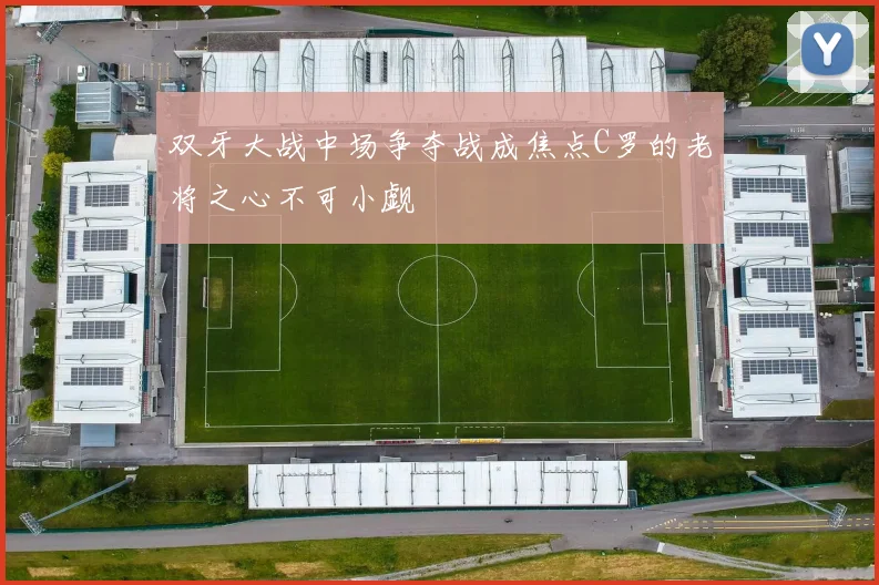 双牙大战中场争夺战成焦点C罗的老将之心不可小觑