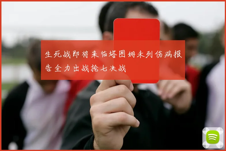 生死战即将来临塔图姆未列伤病报告全力出战抢七决战