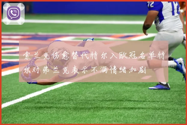 索兰克伤愈替代特尔入欧冠名单特尔对弗兰克表示不满情绪加剧