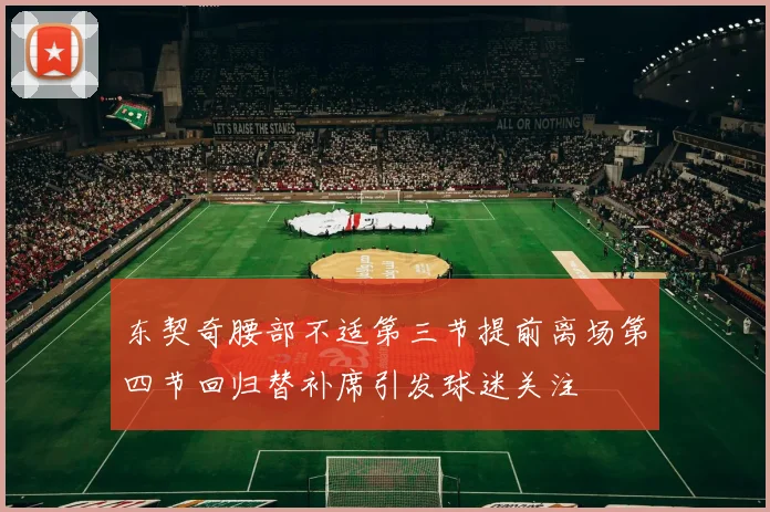 东契奇腰部不适第三节提前离场第四节回归替补席引发球迷关注