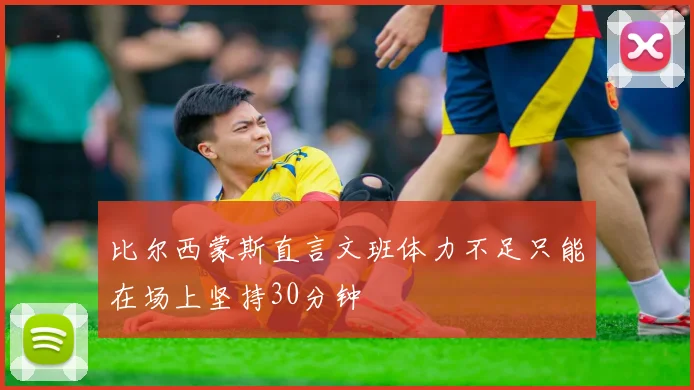 比尔西蒙斯直言文班体力不足只能在场上坚持30分钟