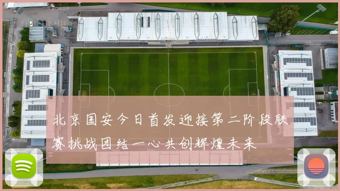 北京国安今日首发迎接第二阶段联赛挑战团结一心共创辉煌未来