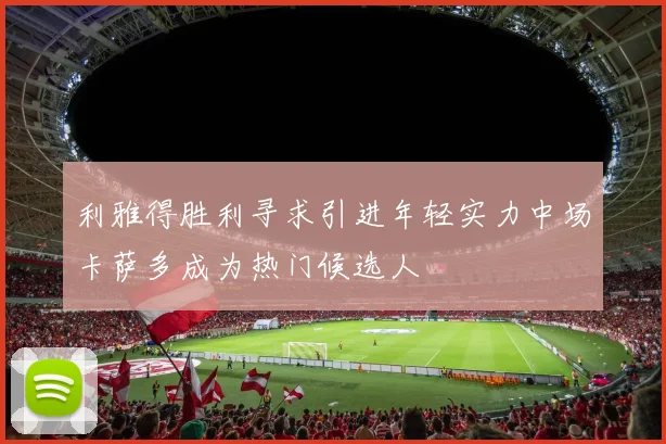 利雅得胜利寻求引进年轻实力中场卡萨多成为热门候选人