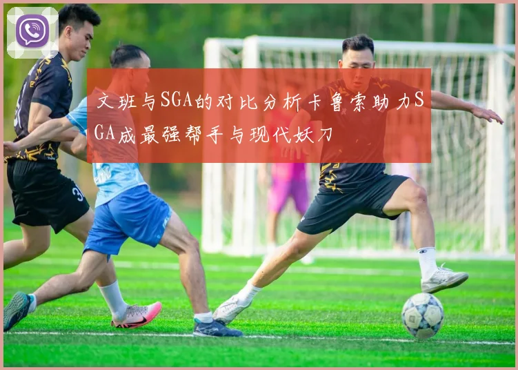 文班与SGA的对比分析卡鲁索助力SGA成最强帮手与现代妖刀