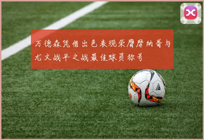 万德森凭借出色表现荣膺摩纳哥与尤文战平之战最佳球员称号