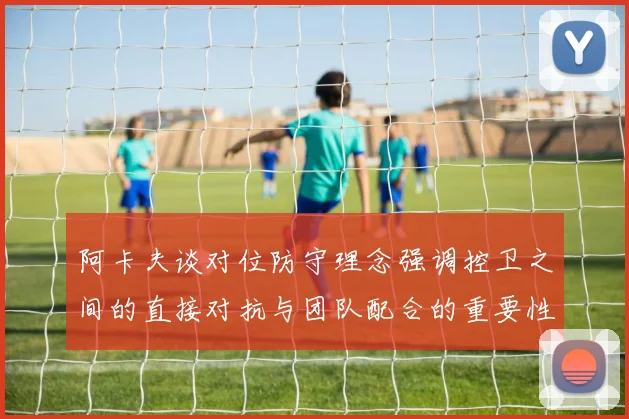 阿卡夫谈对位防守理念强调控卫之间的直接对抗与团队配合的重要性